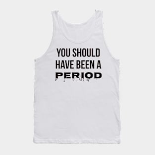 You Should Have Been A Period Tank Top